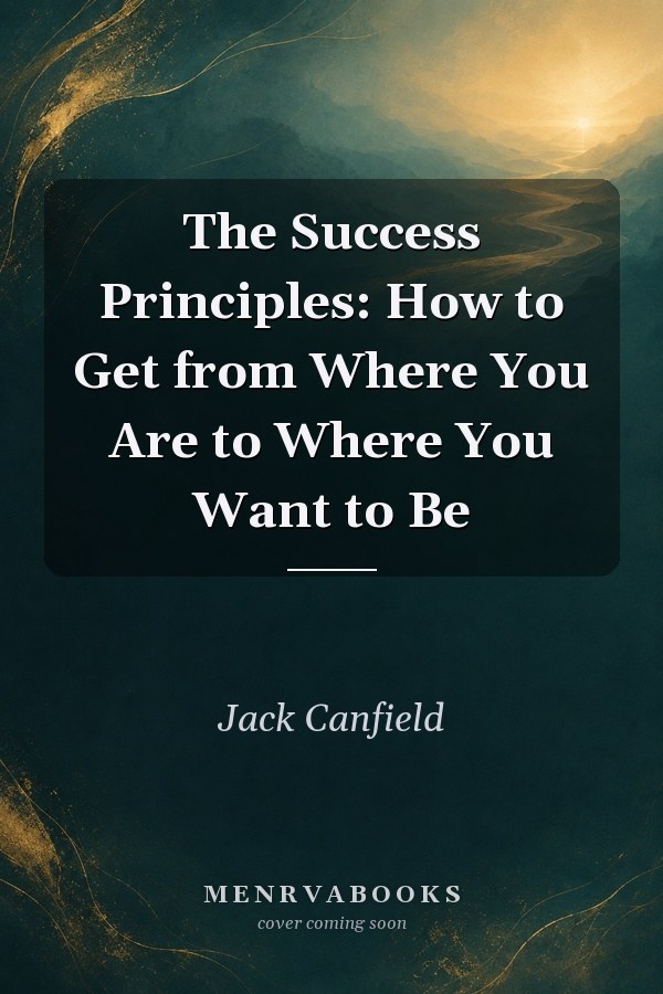 The Success Principles: How to Get from Where You Are to Where You Want to Be