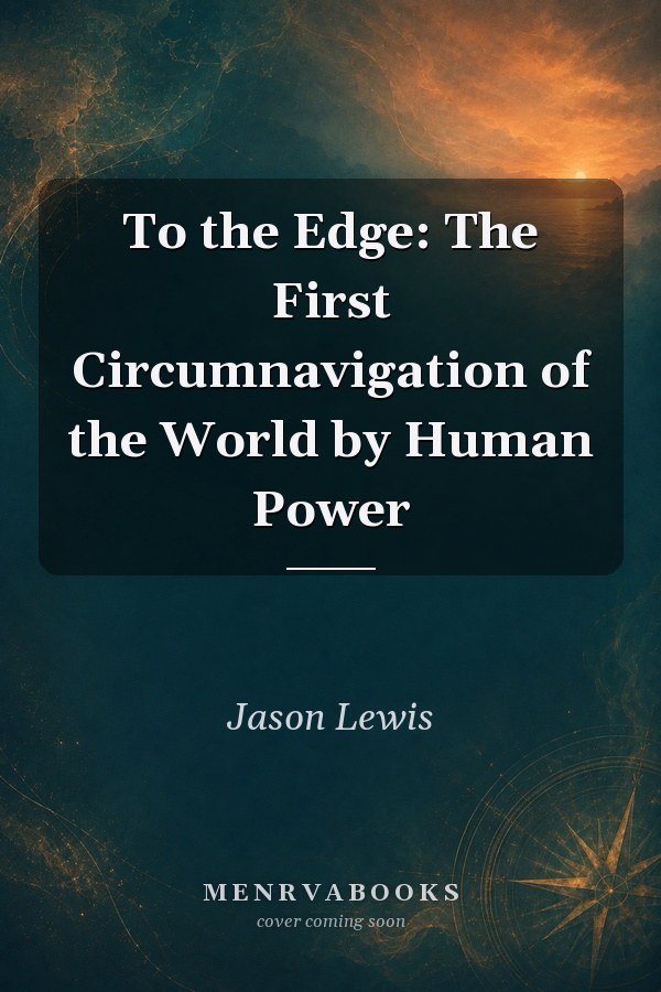 To the Edge: The First Circumnavigation of the World by Human Power