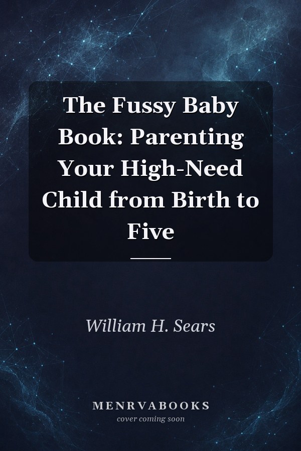 The Fussy Baby Book: Parenting Your High-Need Child from Birth to Five