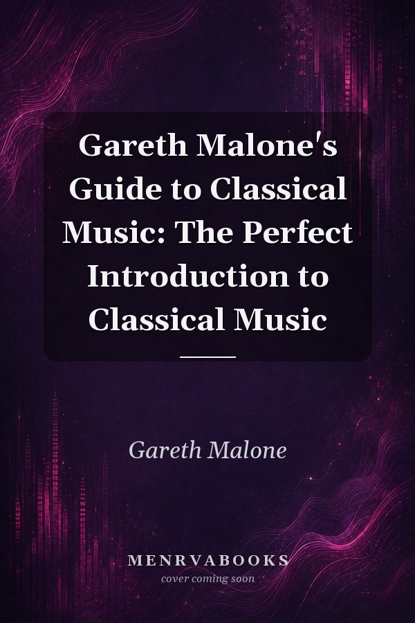 Gareth Malone's Guide to Classical Music: The Perfect Introduction to Classical Music