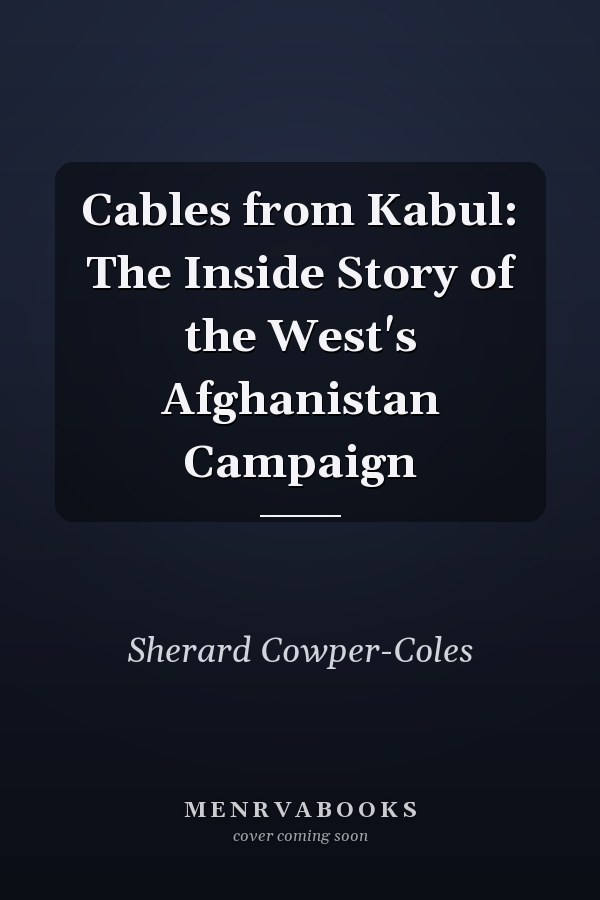 Cables from Kabul: The Inside Story of the West's Afghanistan Campaign