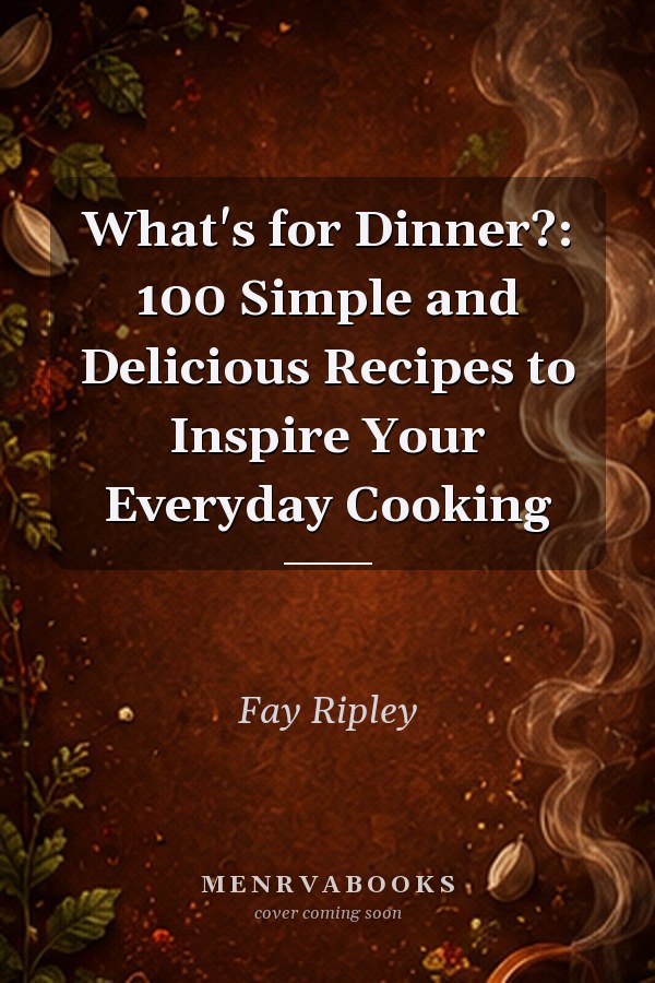 What's for Dinner?: 100 Simple and Delicious Recipes to Inspire Your Everyday Cooking