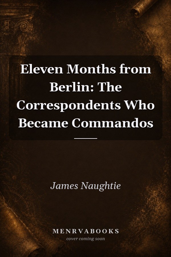 Eleven Months from Berlin: The Correspondents Who Became Commandos