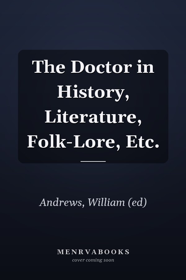 The Doctor in History, Literature, Folk-Lore, Etc.