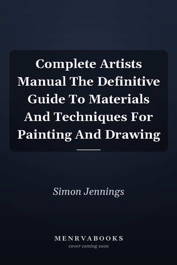 Complete Artists Manual The Definitive Guide To Materials And Techniques For Painting And Drawing