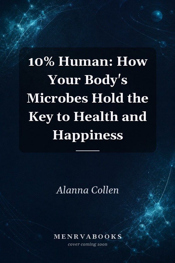 10% Human: How Your Body's Microbes Hold the Key to Health and Happiness