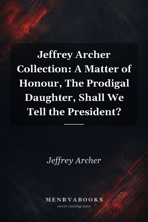 Jeffrey Archer Collection: A Matter of Honour, The Prodigal Daughter, Shall We Tell the President?