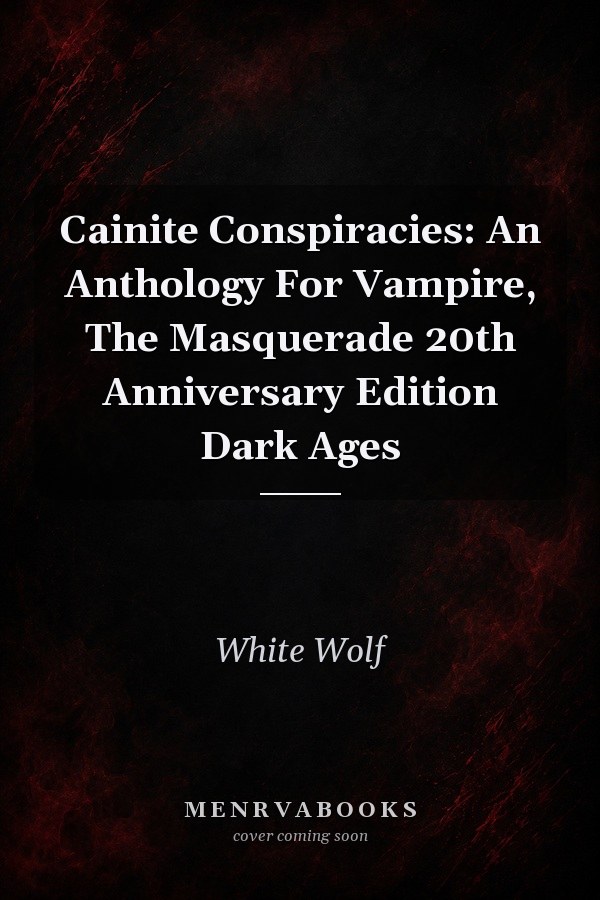 Cainite Conspiracies: An Anthology For Vampire, The Masquerade 20th Anniversary Edition Dark Ages