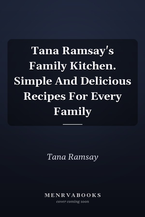 Tana Ramsay's Family Kitchen. Simple And Delicious Recipes For Every Family