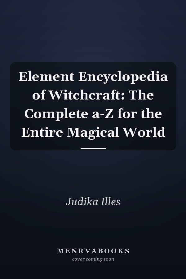 Element Encyclopedia of Witchcraft: The Complete a-Z for the Entire Magical World