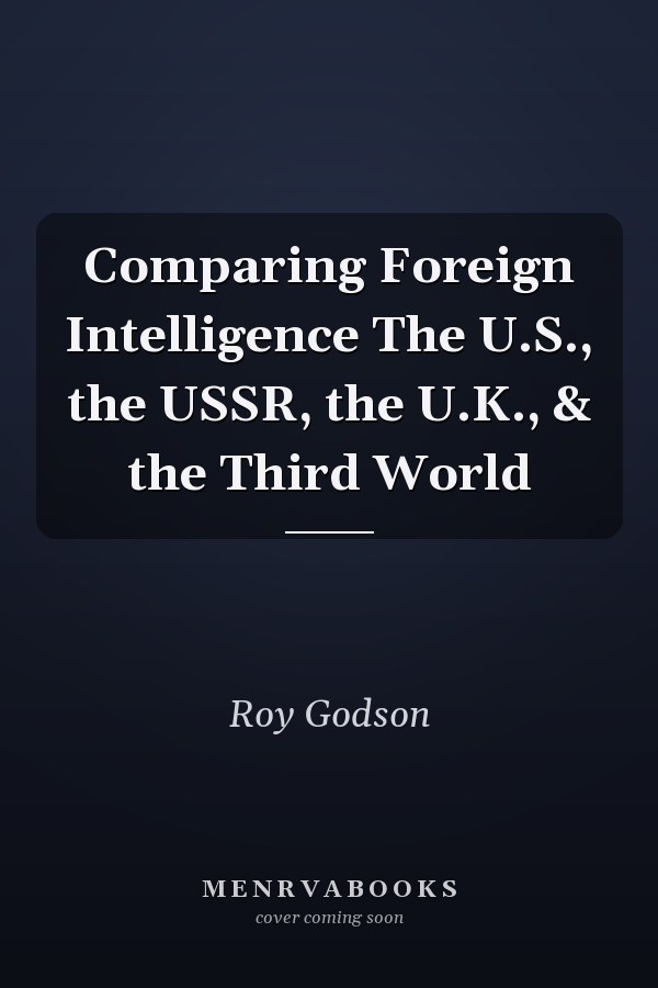 Comparing Foreign Intelligence The U.S., the USSR, the U.K., & the Third World
