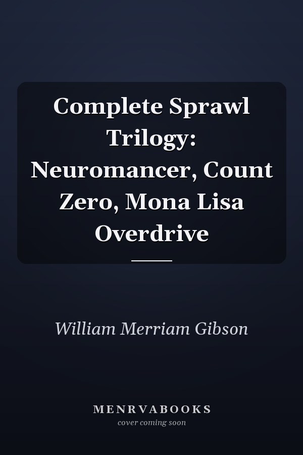 Complete Sprawl Trilogy: Neuromancer, Count Zero, Mona Lisa Overdrive