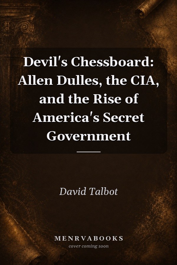 Devil's Chessboard: Allen Dulles, the CIA, and the Rise of America's Secret Government