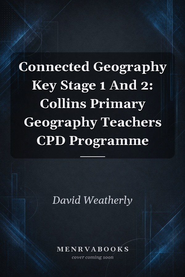 Connected Geography Key Stage 1 And 2: Collins Primary Geography Teachers CPD Programme