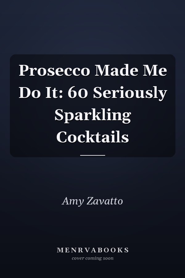 Prosecco Made Me Do It: 60 Seriously Sparkling Cocktails