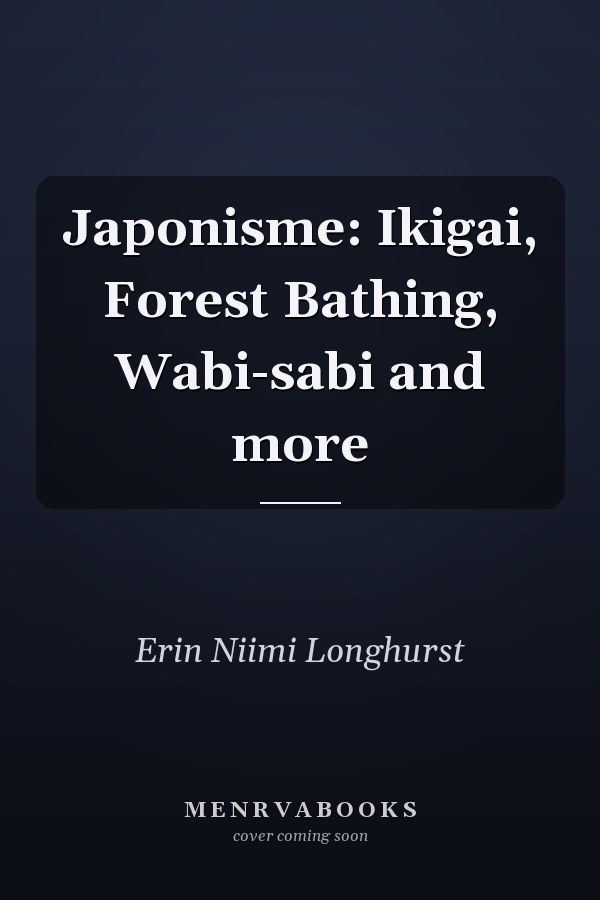 Japonisme: Ikigai, Forest Bathing, Wabi-sabi and more