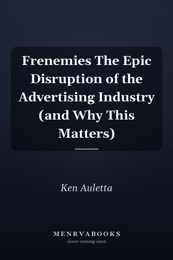 Frenemies The Epic Disruption of the Advertising Industry (and Why This Matters)