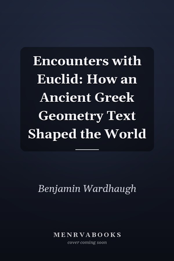 Encounters with Euclid: How an Ancient Greek Geometry Text Shaped the World