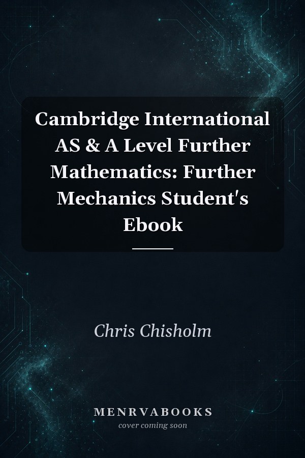 Cambridge International AS & A Level Further Mathematics: Further Mechanics Student's Ebook