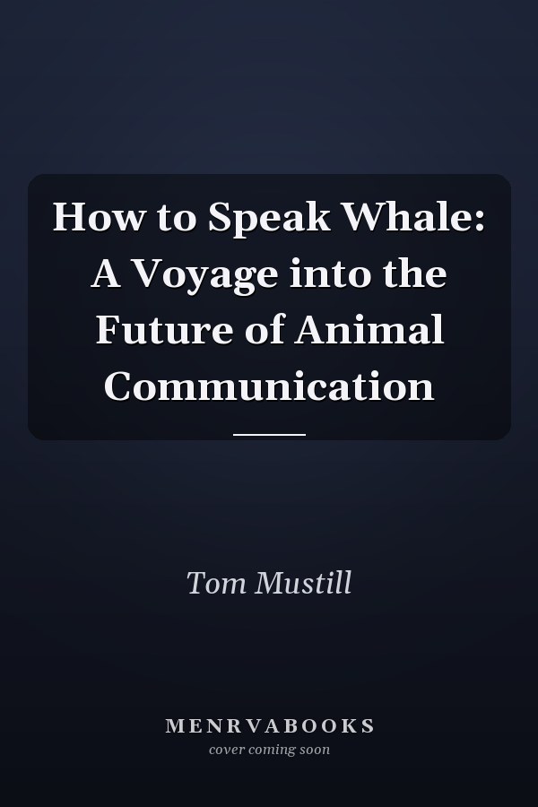 How to Speak Whale: A Voyage into the Future of Animal Communication
