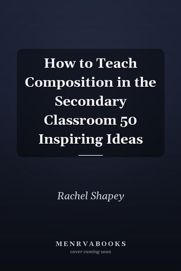 How to Teach Composition in the Secondary Classroom 50 Inspiring Ideas