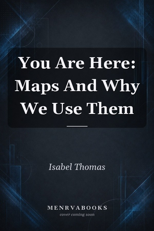 You Are Here: Maps And Why We Use Them