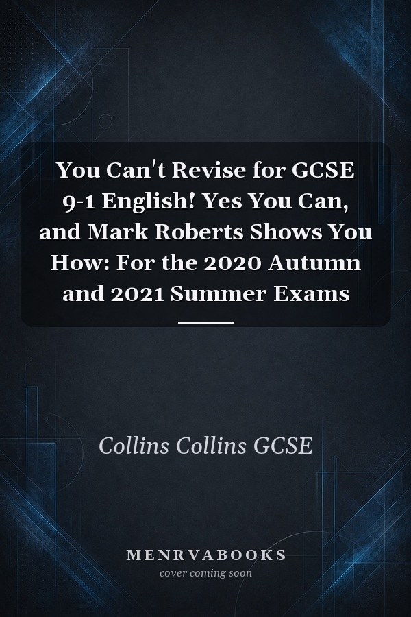You Can't Revise for GCSE 9-1 English! Yes You Can, and Mark Roberts Shows You How: For the 2020 Autumn and 2021 Summer Exams