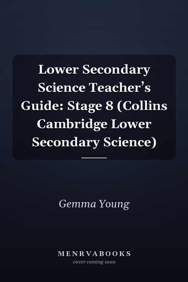 Lower Secondary Science Teacher’s Guide: Stage 8 (Collins Cambridge Lower Secondary Science)