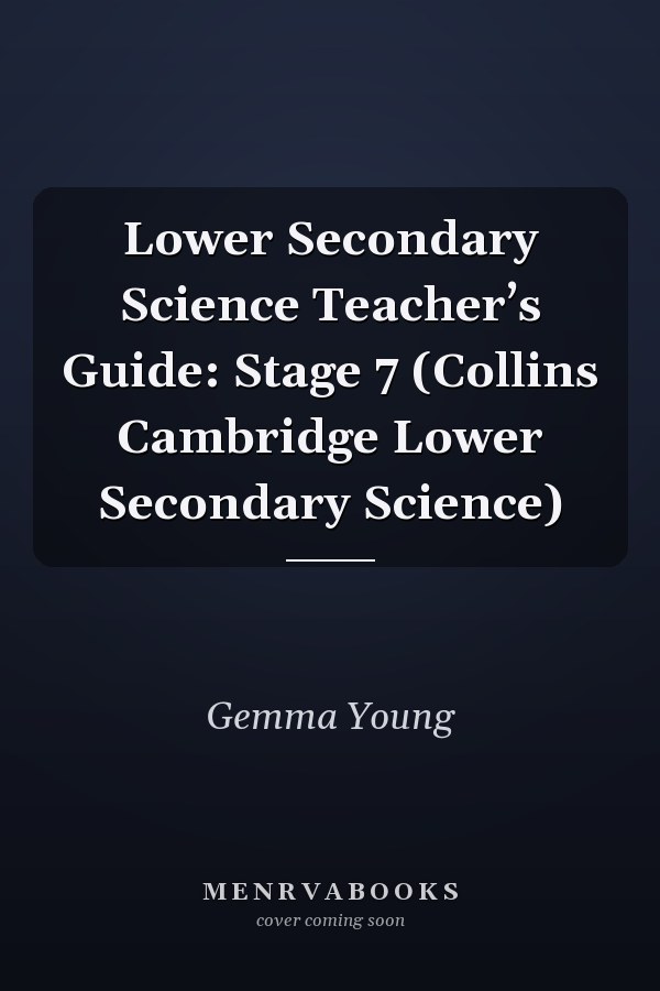 Lower Secondary Science Teacher’s Guide: Stage 7 (Collins Cambridge Lower Secondary Science)
