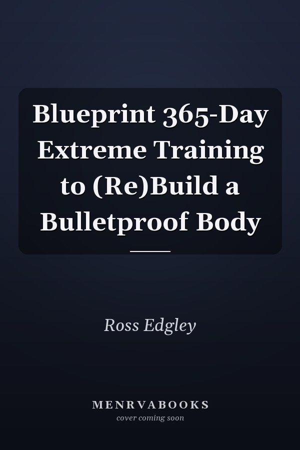 Blueprint 365-Day Extreme Training to (Re)Build a Bulletproof Body