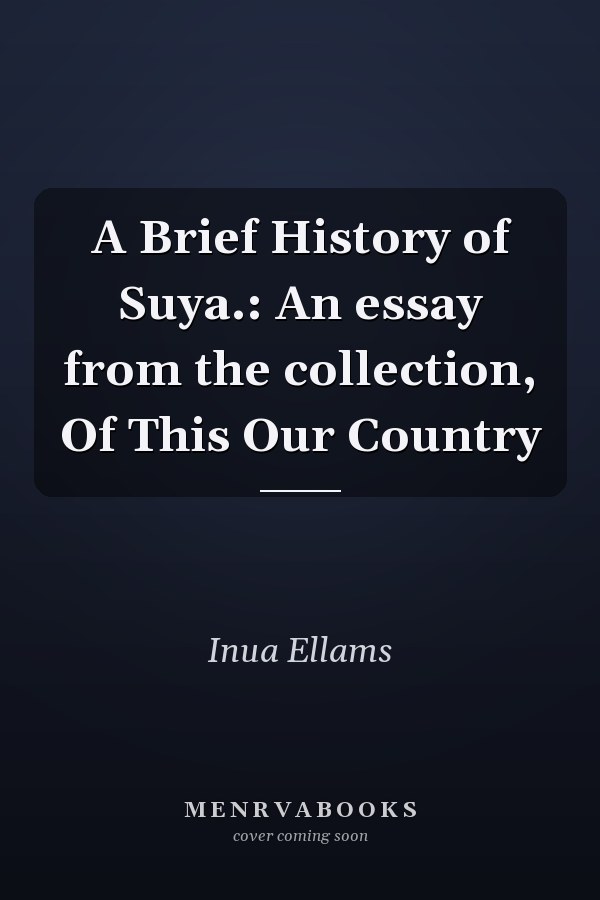 A Brief History of Suya.: An essay from the collection, Of This Our Country
