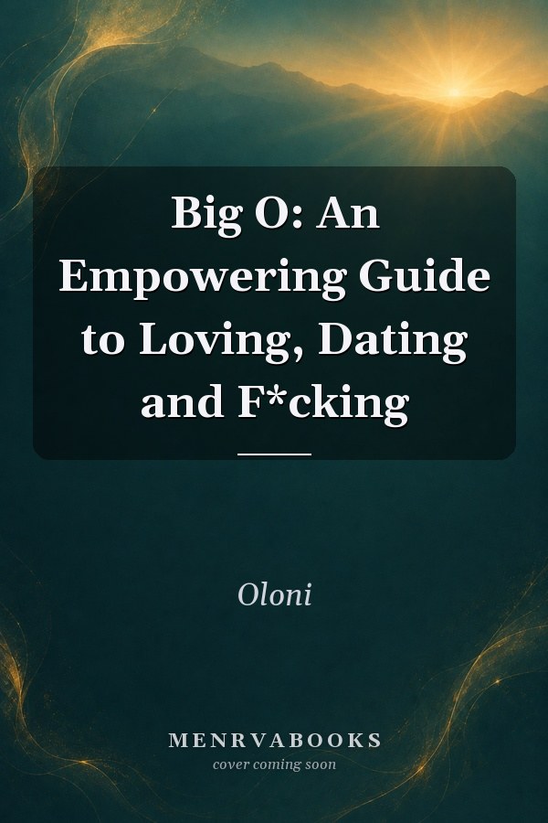 Big O: An Empowering Guide to Loving, Dating and F*cking