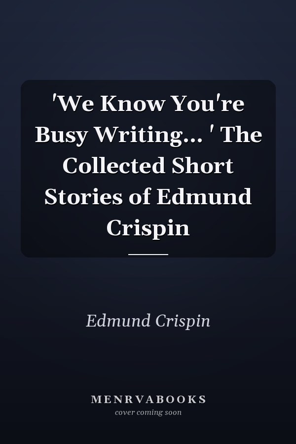 'We Know You're Busy Writing... ' The Collected Short Stories of Edmund Crispin