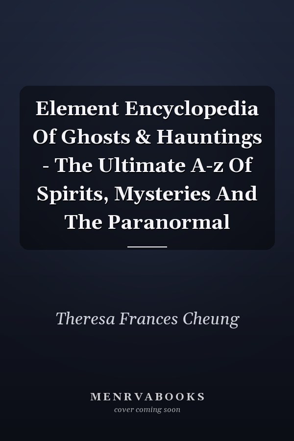 Element Encyclopedia of Ghosts & Hauntings: The Ultimate A-Z of Spirits, Mysteries and the Paranormal