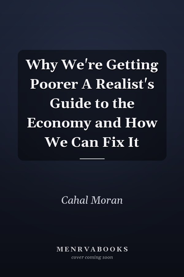 Why We're Getting Poorer A Realist's Guide to the Economy and How We Can Fix It