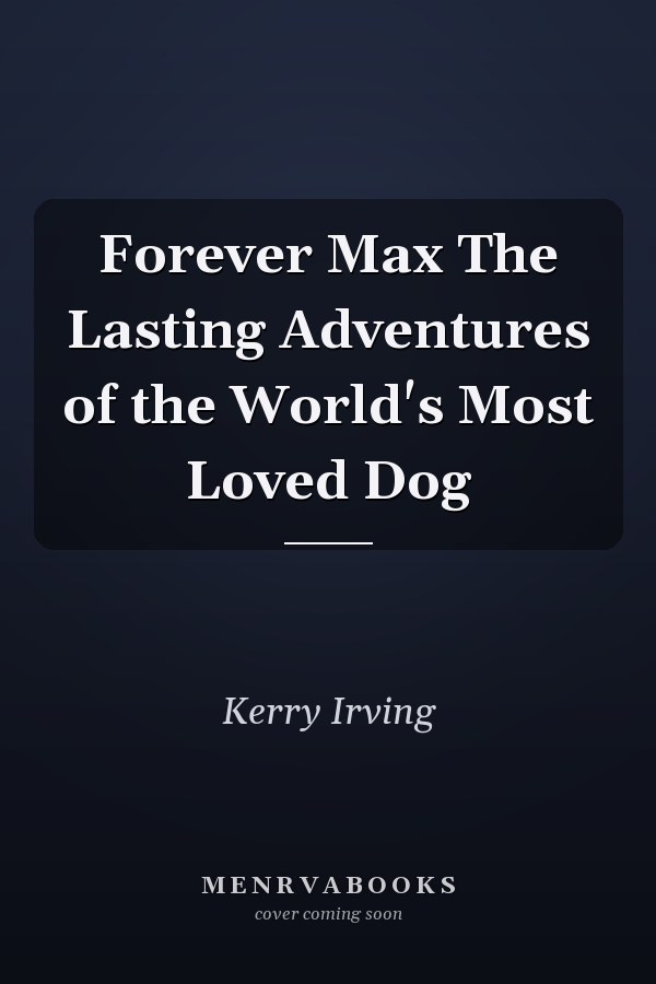 Forever Max The Lasting Adventures of the World's Most Loved Dog