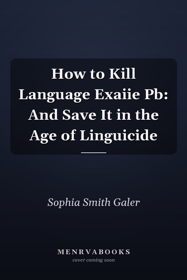 How to Kill Language Exaiie Pb: And Save It in the Age of Linguicide