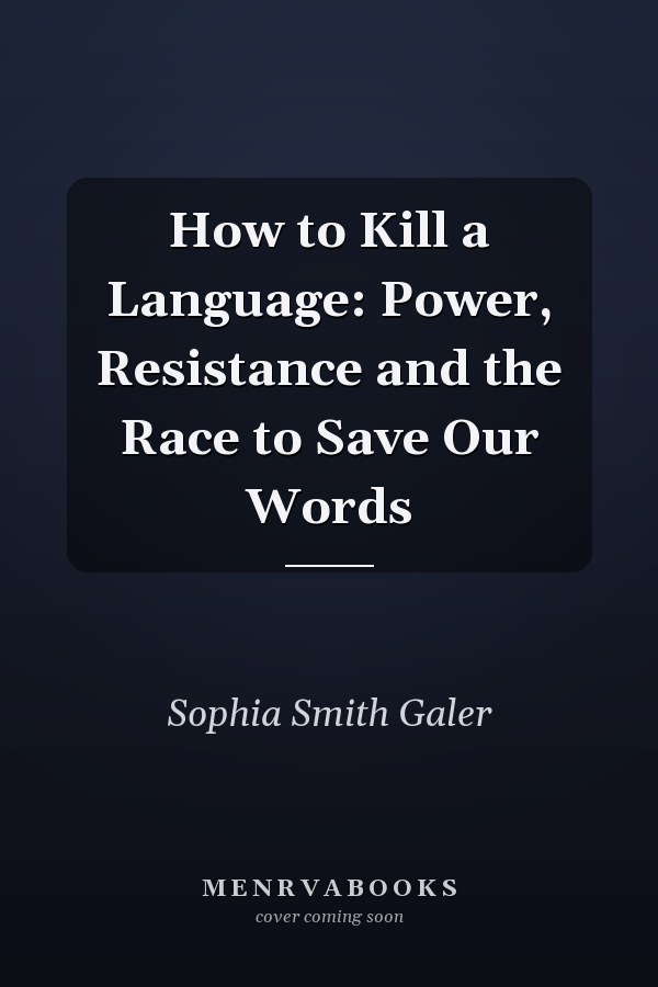 How to Kill a Language: Power, Resistance and the Race to Save Our Words