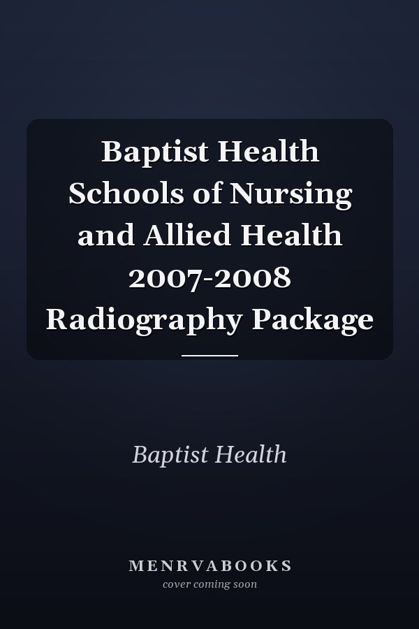 Baptist Health Schools of Nursing and Allied Health 2007-2008 Radiography Package