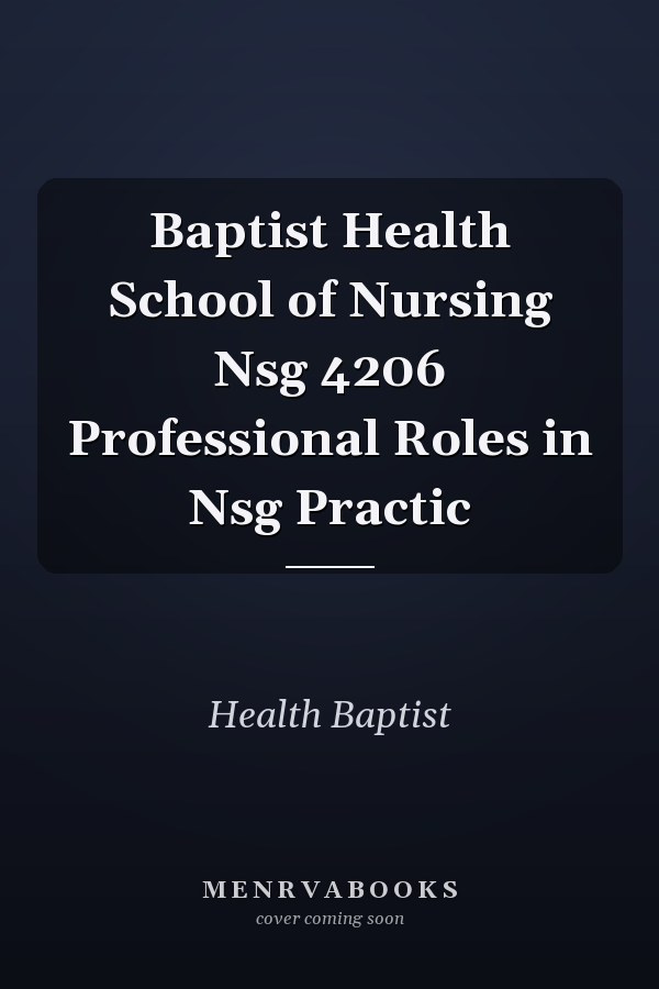 Baptist Health School of Nursing Nsg 4206 Professional Roles in Nsg Practic
