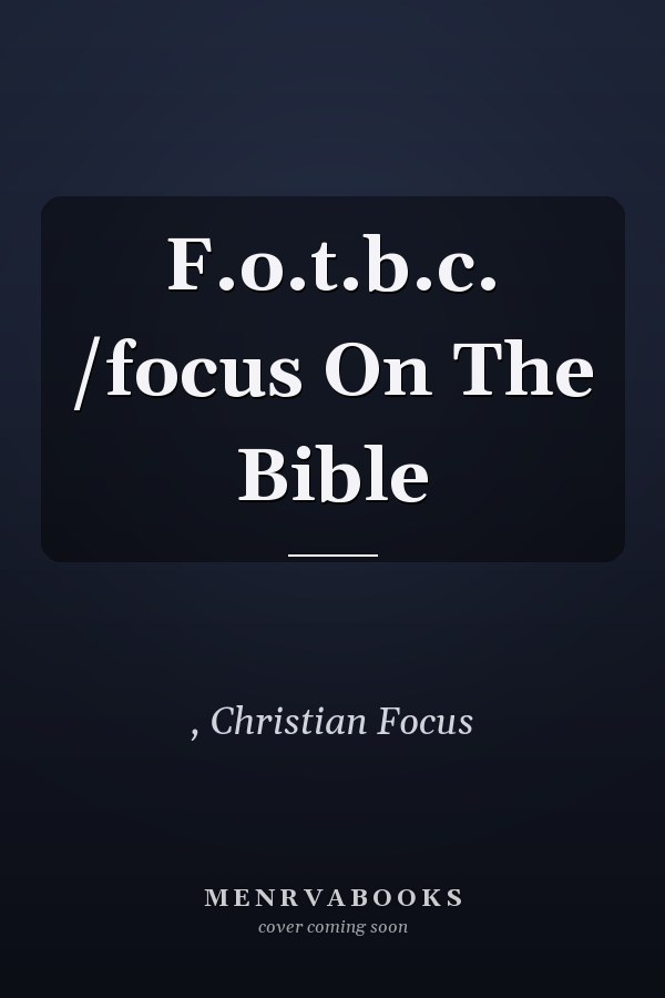 F.o.t.b.c. /focus On The Bible