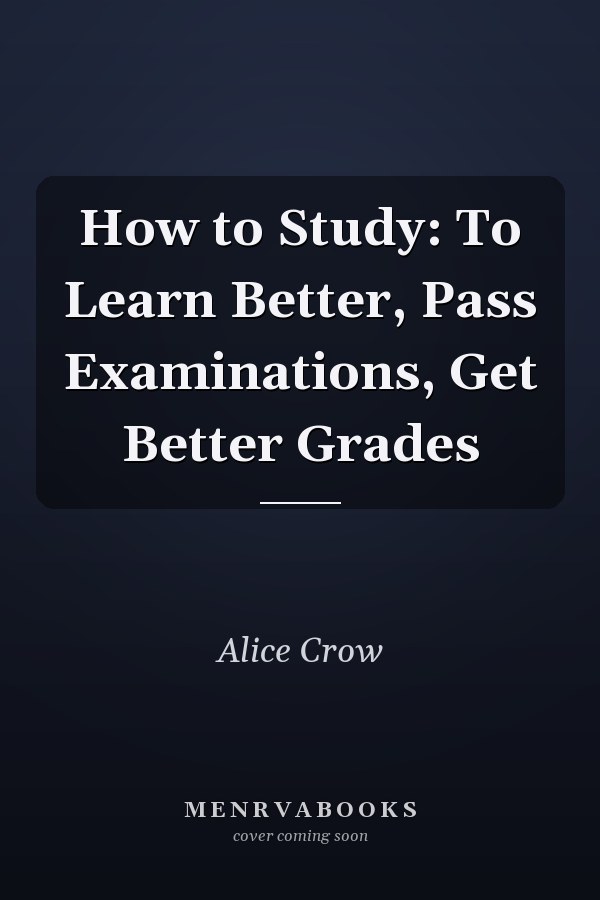 How to Study: To Learn Better, Pass Examinations, Get Better Grades