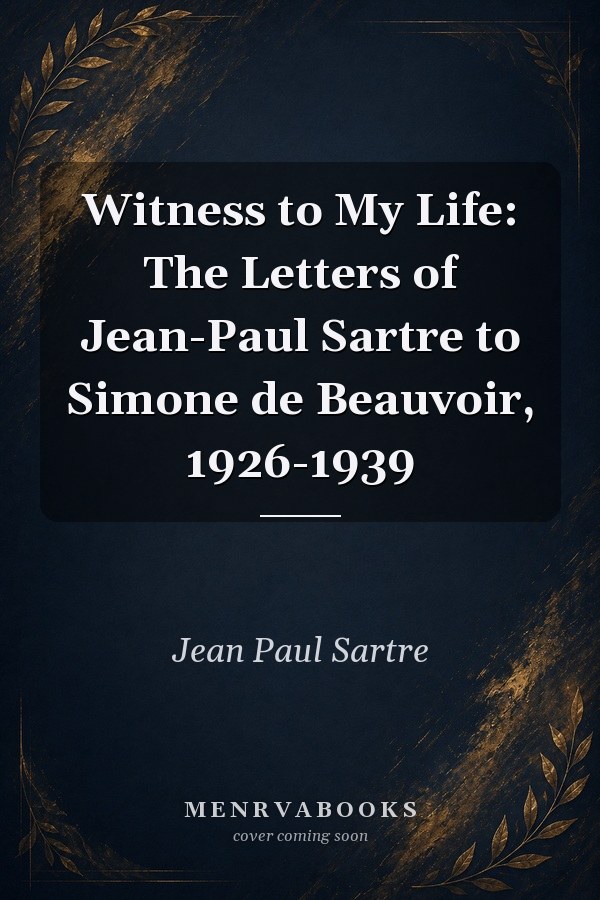 Witness to My Life: The Letters of Jean-Paul Sartre to Simone de Beauvoir, 1926-1939