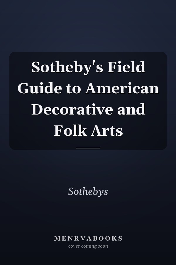 Sotheby's Field Guide to American Decorative and Folk Arts