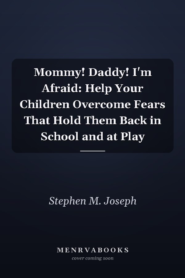 Mommy! Daddy! I'm Afraid: Help Your Children Overcome Fears That Hold Them Back in School and at Play