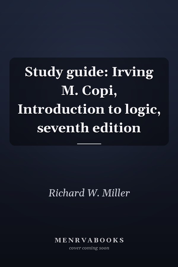 Study guide: Irving M. Copi, Introduction to logic, seventh edition