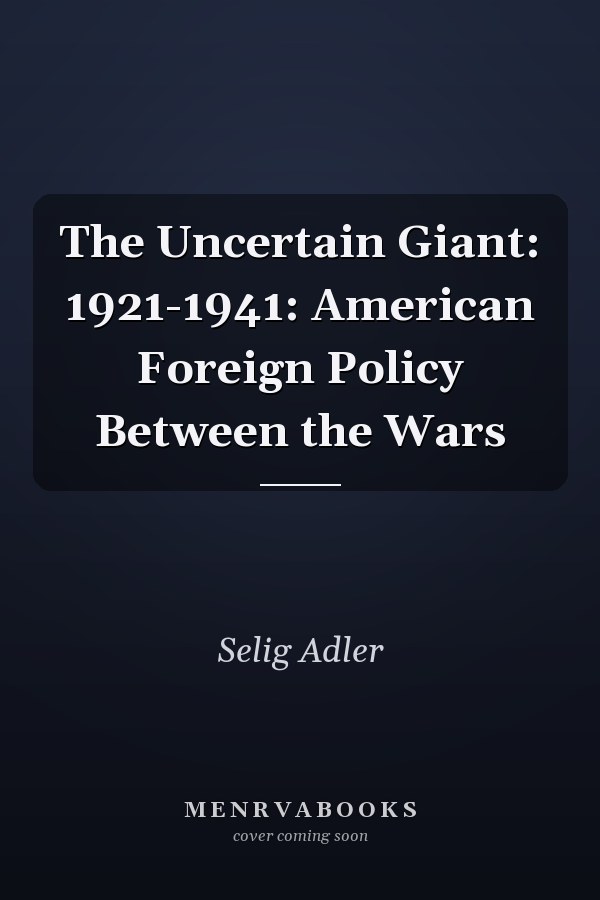 The Uncertain Giant: 1921-1941: American Foreign Policy Between the Wars