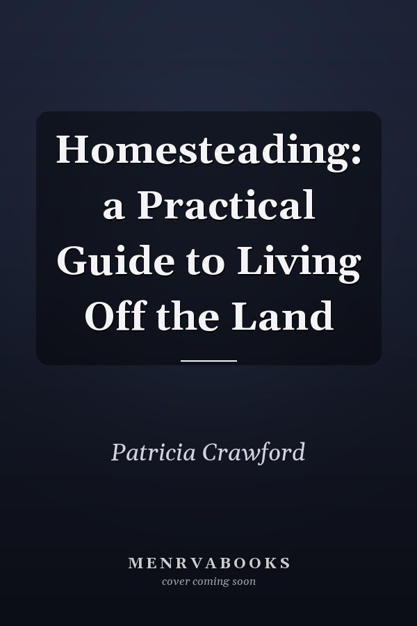 Homesteading: a Practical Guide to Living Off the Land