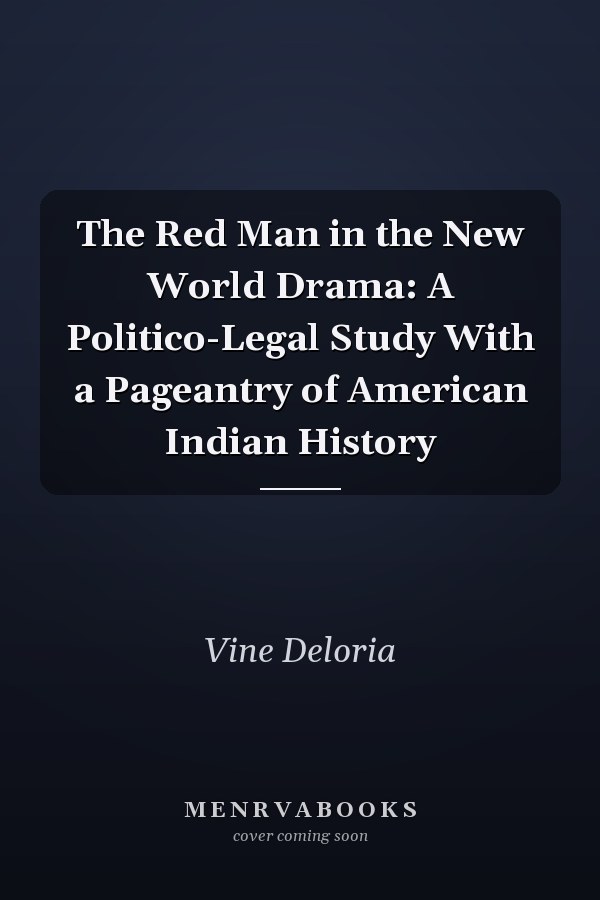 The Red Man in the New World Drama: A Politico-Legal Study With a Pageantry of American Indian History