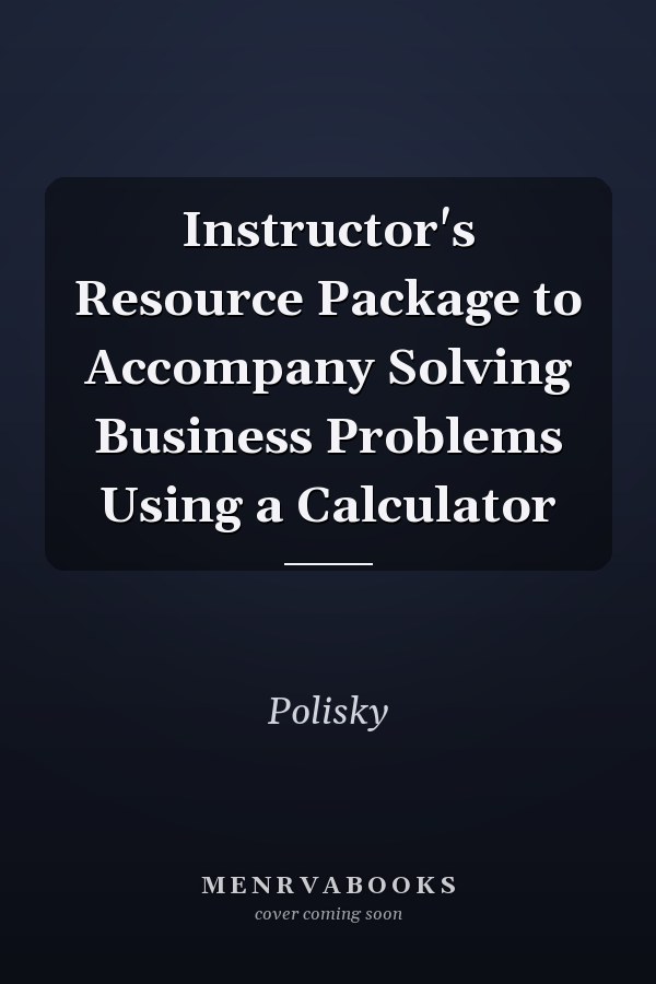Instructor's Resource Package to Accompany Solving Business Problems Using a Calculator